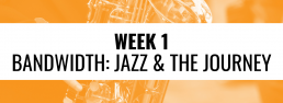 Week 1 Bandwidth: Jazz and the Journey